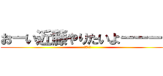 おーい近藤やりたいよーーーー (ユセフだ)