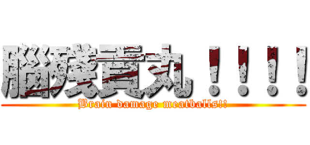腦殘貢丸！！！！ (Brain damage meatballs!!)