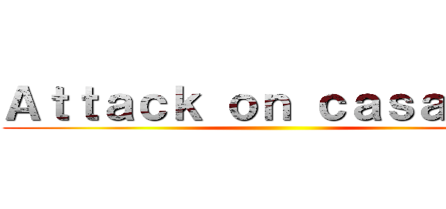 Ａｔｔａｃｋ ｏｎ ｃａｓａｄａｓ ()
