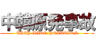 中韓原発事故 (THEY  HIDE  POLUTION)