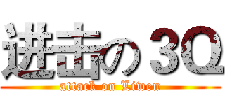 进击の３Ｑ (attack on Liwen)