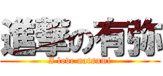 進撃の有弥 (I love natsumi)