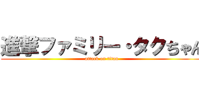 進撃ファミリー・タクちゃん (attack on titan)