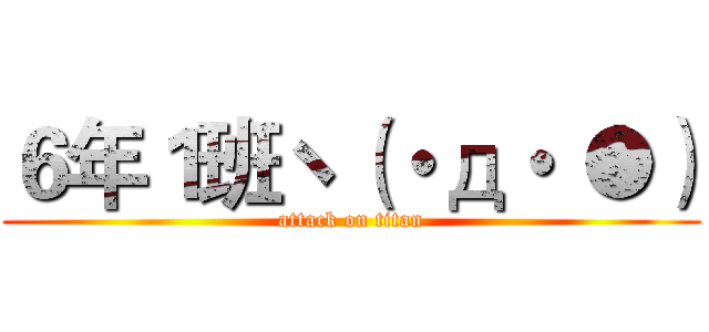 ６年１班ヽ（・д・｀●） (attack on titan)