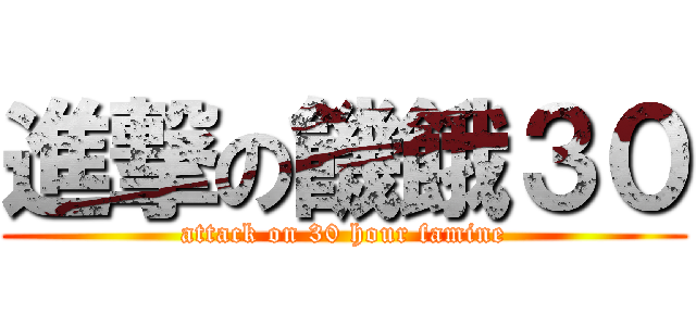 進撃の饑餓３０ (attack on 30 hour famine)