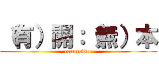 （有）開：（無）本 (connection)