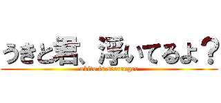 うきと君、浮いてるよ？ (ukito is storenger)