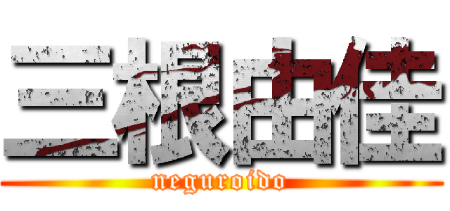 三根由佳 (neguroido)