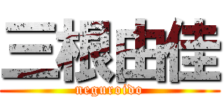 三根由佳 (neguroido)