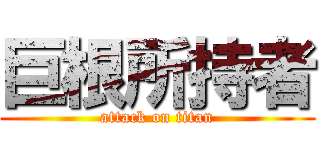 巨根所持者 (attack on titan)