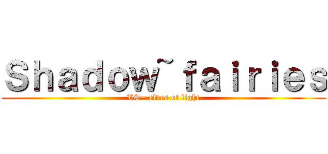 Ｓｈａｄｏｗ~ｆａｉｒｉｅｓ (VS~ elves of light)