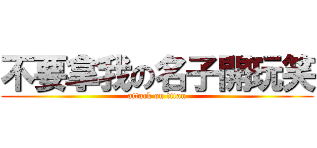 不要拿我の名子開玩笑 (attack on titan)