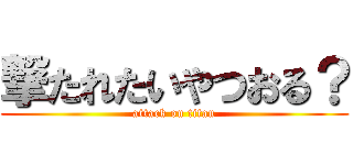 撃たれたいやつおる？ (attack on titan)