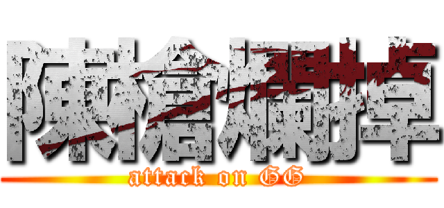 陳槍爛掉 (attack on GG)