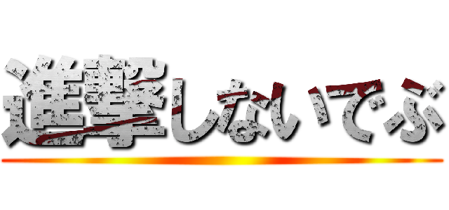 進撃しないでぶ ()