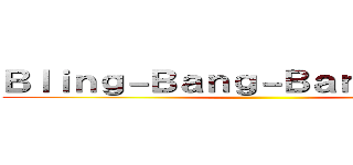 Ｂｌｉｎｇ－Ｂａｎｇ－Ｂａｎｇ－Ｂｏｒｎ ()