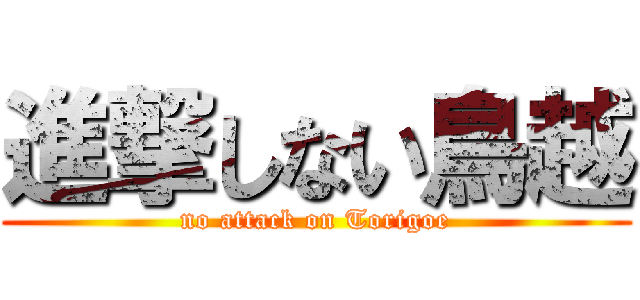 進撃しない鳥越 (no attack on Torigoe)