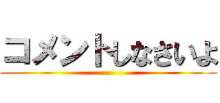 コメントしなさいよ ()
