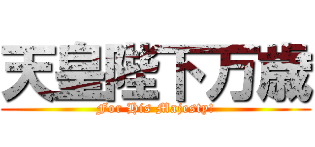 天皇陛下万歳 (For His Majesty!)