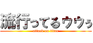流行ってるゥゥぅ (attack on titan)