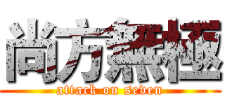 尚方無極 (attack on seven)
