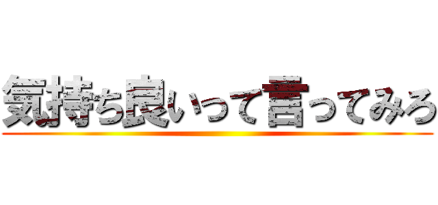 気持ち良いって言ってみろ ()