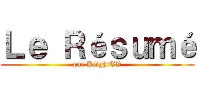 Ｌｅ Ｒéｓｕｍé (par KlightTV)
