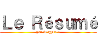 Ｌｅ Ｒéｓｕｍé (par KlightTV)