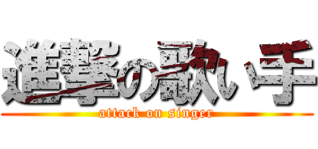 進撃の歌い手 (attack on singer)