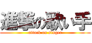 進撃の歌い手 (attack on singer)