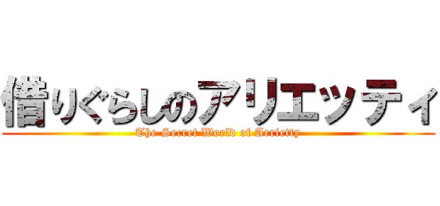 借りぐらしのアリエッティ (The Secret World of Arrietty)