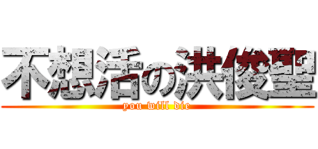 不想活の洪俊聖 (you will die)