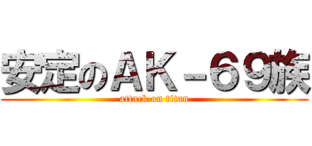 安定のＡＫ－６９族 (attack on titan)