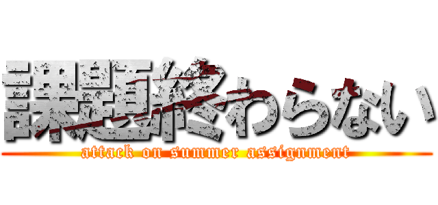 課題終わらない (attack on summer assignment)