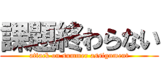 課題終わらない (attack on summer assignment)
