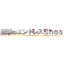 進撃のエンドレスＳｈｏｓａｙ (┌（┌ `＾3＾）┐)