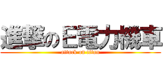 進撃のＥ電力機車 (attack on titan)