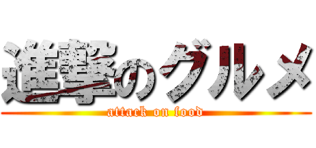 進撃のグルメ (attack on food)