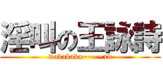 淫叫の王詠詩 (wakakaka~~~~xd)