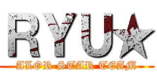 ＲＹＵ★ (ALOR STAR TEAM)