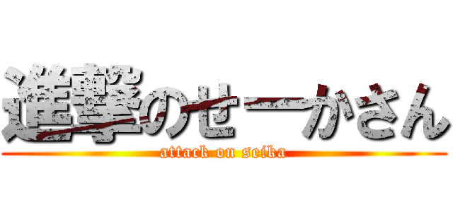 進撃のせーかさん (attack on seika)