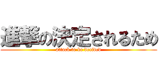 進撃の決定されるため (attack to be decided)