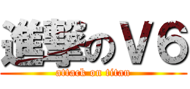 進撃のＶ６ (attack on titan)