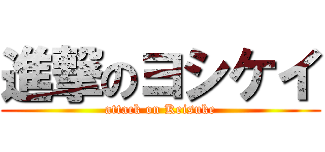 進撃のヨシケイ (attack on Keisuke)