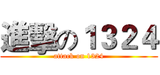 進擊の１３２４ (attack on 1324)