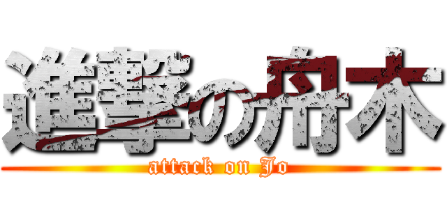 進撃の舟木 (attack on Jo)