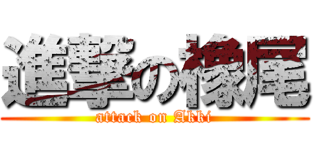進撃の橡尾 (attack on Akki)