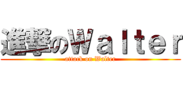 進撃のＷａｌｔｅｒ (attack on Walter)