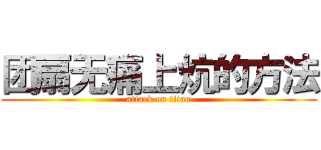 团扇无痛上炕的方法 (attack on titan)