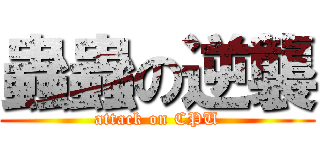 蟲蟲の逆襲 (attack on CPU)